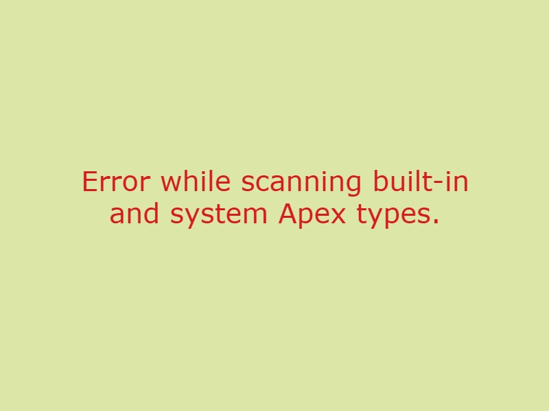 Error while scanning built-in and system Apex types